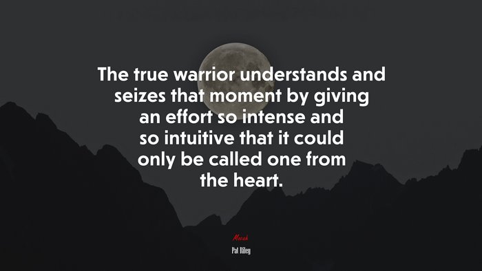 The true warrior understands and seizes that moment by giving an effort so intense and so intuitive that it could only be called one from the heart. | Pat Riley quote