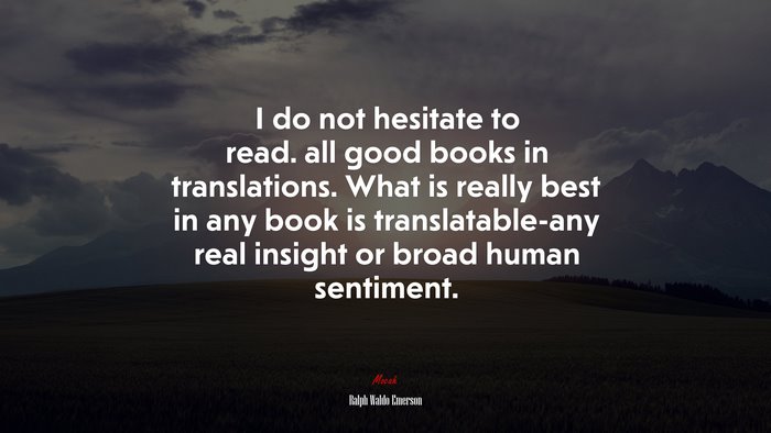 I do not hesitate to read. all good books in translations. What is really best in any book is translatable-any real insight or broad human sentiment. | Ralph Waldo Emerson quote