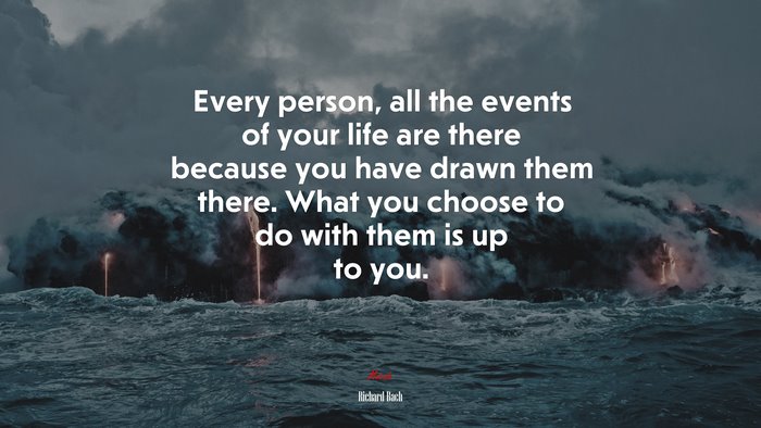 Every person, all the events of your life are there because you have drawn them there. What you choose to do with them is up to you. | Richard Bach quote