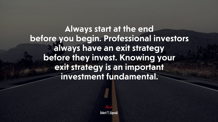 Always start at the end before you begin. Professional investors always have an exit strategy before they invest. Knowing your exit strategy is an important investment fundamental. | Robert T. Kiyosaki quote
