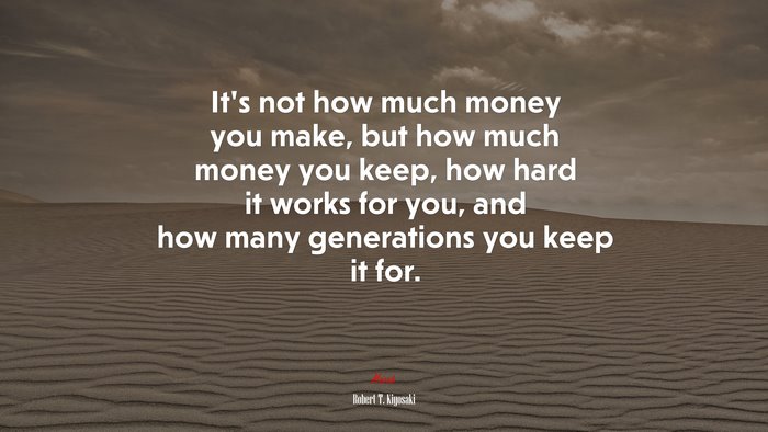 It’s not how much money you make, but how much money you keep, how hard it works for you, and how many generations you keep it for. | Robert T. Kiyosaki quote