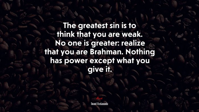 The greatest sin is to think that you are weak. No one is greater: realize that you are Brahman. Nothing has power except what you give it. | Swami Vivekananda quote