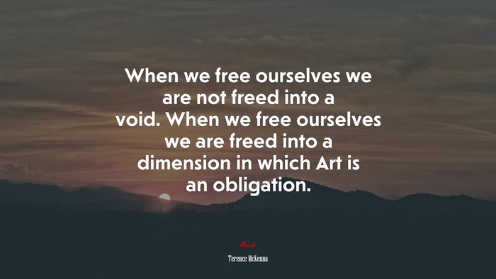 When we free ourselves we are not freed into a void. When we free ourselves we are freed into a dimension in which Art is an obligation. | Terence McKenna quote