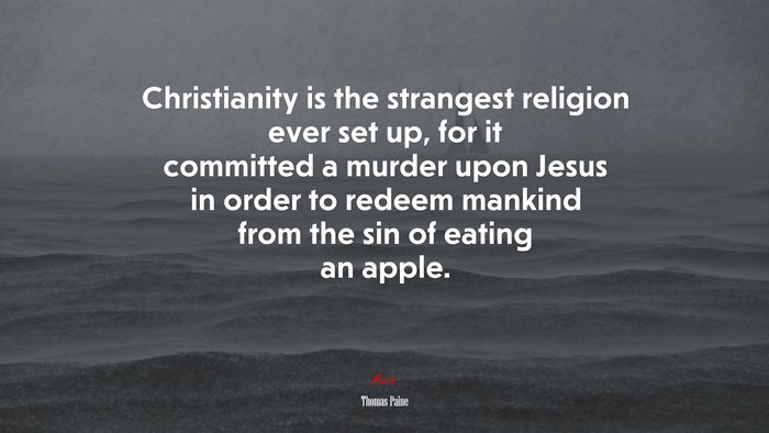 Christianity is the strangest religion ever set up, for it committed a murder upon Jesus in order to redeem mankind from the sin of eating an apple. | Thomas Paine quote