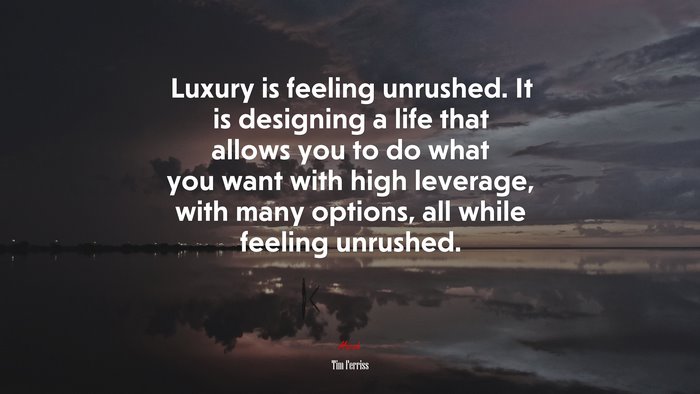 Luxury is feeling unrushed. It is designing a life that allows you to do what you want with high leverage, with many options, all while feeling unrushed. | Tim Ferriss quote