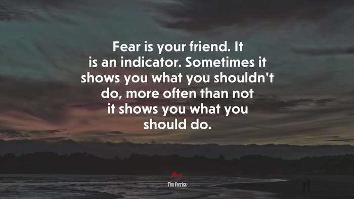 Fear is your friend. It is an indicator. Sometimes it shows you what you shouldn’t do, more often than not it shows you what you should do. | Tim Ferriss quote