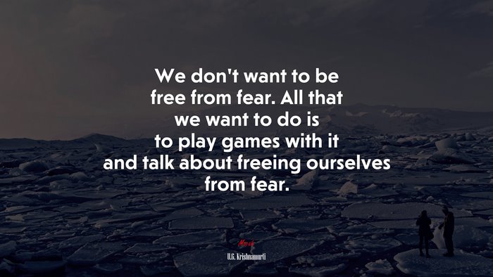 We don’t want to be free from fear. All that we want to do is to play games with it and talk about freeing ourselves from fear. | U.G. Krishnamurti quote