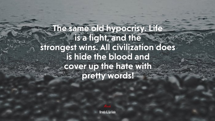 The same old hypocrisy. Life is a fight, and the strongest wins. All civilization does is hide the blood and cover up the hate with pretty words! | Ursula K. Le Guin quote