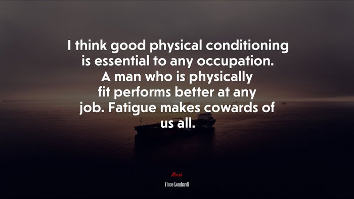 I think good physical conditioning is essential to any occupation. A man who is physically fit performs better at any job. Fatigue makes cowards of us all. | Vince Lombardi quote