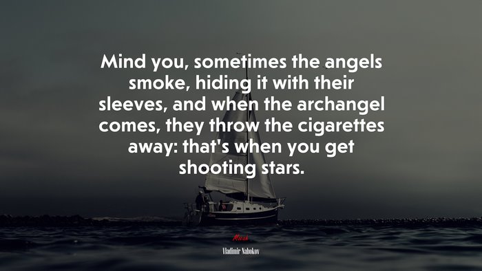 Mind you, sometimes the angels smoke, hiding it with their sleeves, and when the archangel comes, they throw the cigarettes away: that’s when you get shooting stars. | Vladimir Nabokov quote