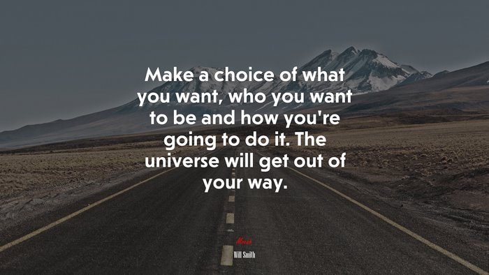 Make a choice of what you want, who you want to be and how you’re going to do it. The universe will get out of your way. | Will Smith quote