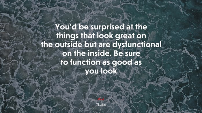 You’d be surprised at the things that look great on the outside but are dysfunctional on the inside. Be sure to function as good as you look | T.D. Jakes quote