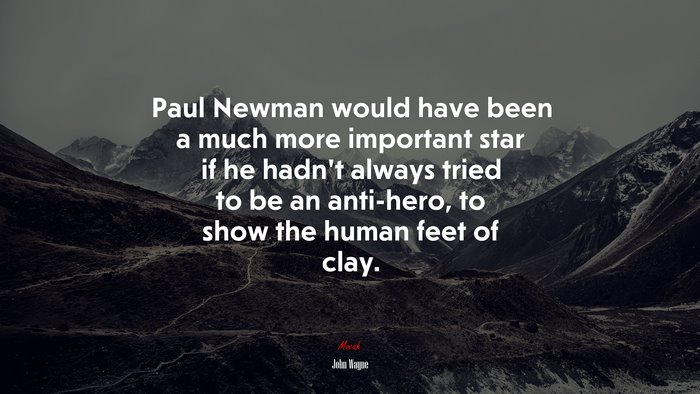 Paul Newman would have been a much more important star if he hadn’t always tried to be an anti-hero, to show the human feet of clay. | John Wayne quote