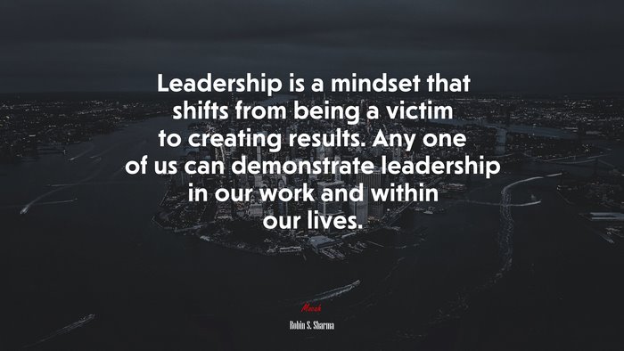 Leadership is a mindset that shifts from being a victim to creating results. Any one of us can demonstrate leadership in our work and within our lives. | Robin S. Sharma quote