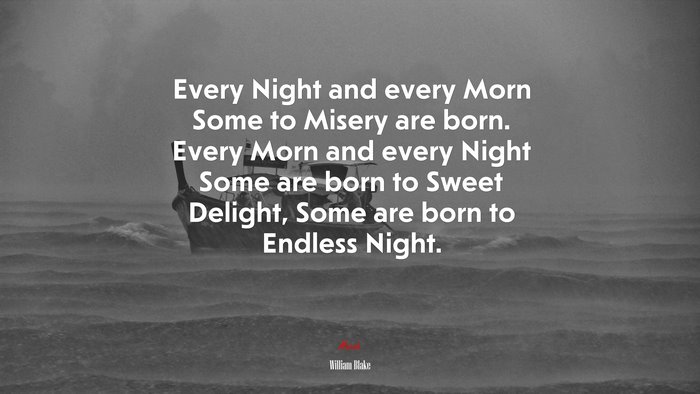 Every Night and every Morn Some to Misery are born. Every Morn and every Night Some are born to Sweet Delight, Some are born to Endless Night. | William Blake quote