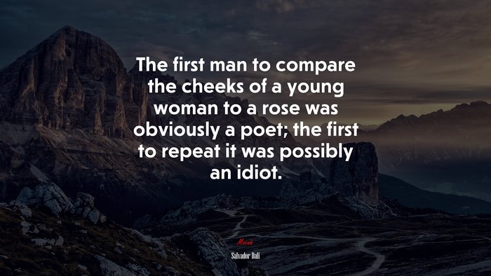 The first man to compare the cheeks of a young woman to a rose was obviously a poet; the first to repeat it was possibly an idiot. | Salvador Dalí quote