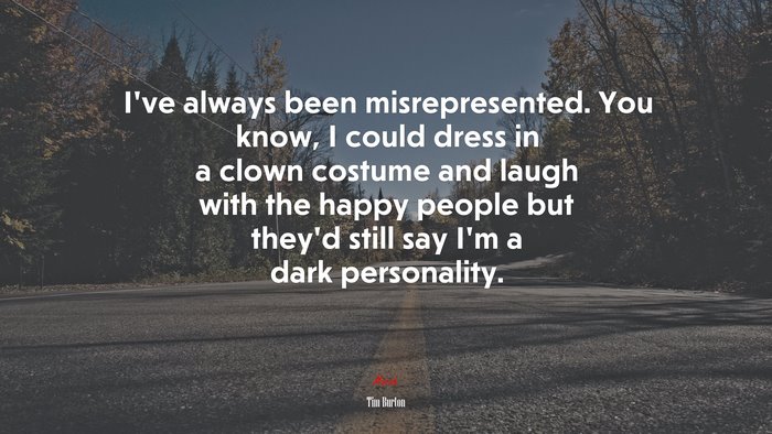 I’ve always been misrepresented. You know, I could dress in a clown costume and laugh with the happy people but they’d still say I’m a dark personality. | Tim Burton quote