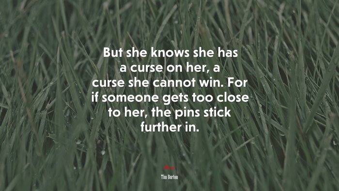 But she knows she has a curse on her, a curse she cannot win. For if someone gets too close to her, the pins stick further in. | Tim Burton quote