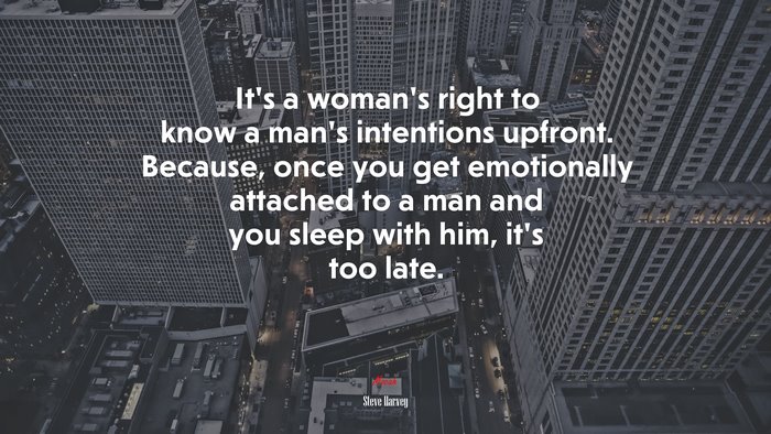 It’s a woman’s right to know a man’s intentions upfront. Because, once you get emotionally attached to a man and you sleep with him, it’s too late. | Steve Harvey quote