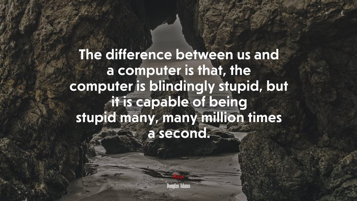 The difference between us and a computer is that, the computer is blindingly stupid, but it is capable of being stupid many, many million times a second. | Douglas Adams quote