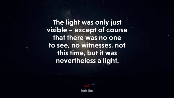 The light was only just visible – except of course that there was no one to see, no witnesses, not this time, but it was nevertheless a light. | Douglas Adams quote