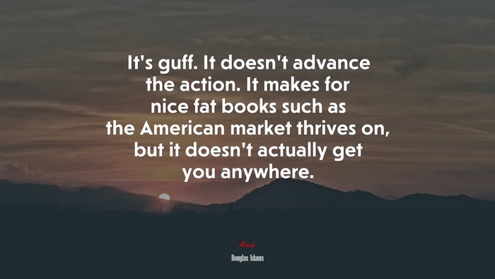 It’s guff. It doesn’t advance the action. It makes for nice fat books such as the American market thrives on, but it doesn’t actually get you anywhere. | Douglas Adams quote