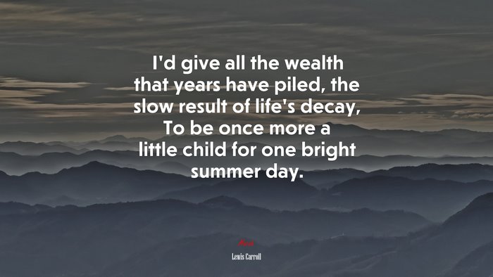 I’d give all the wealth that years have piled, the slow result of life’s decay, To be once more a little child for one bright summer day. | Lewis Carroll quote