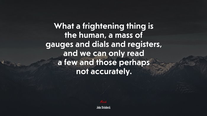 What a frightening thing is the human, a mass of gauges and dials and registers, and we can only read a few and those perhaps not accurately. | John Steinbeck quote