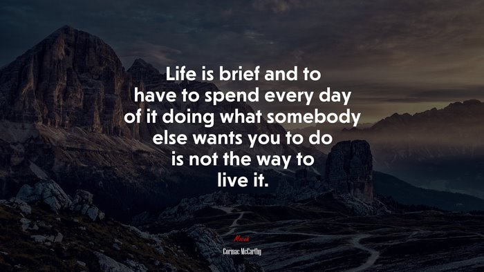 Life is brief and to have to spend every day of it doing what somebody else wants you to do is not the way to live it. | Cormac McCarthy quote