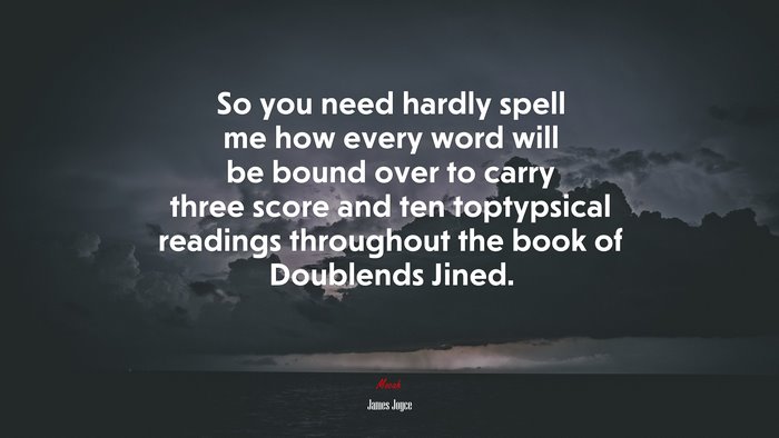 So you need hardly spell me how every word will be bound over to carry three score and ten toptypsical readings throughout the book of Doublends Jined. | James Joyce quote