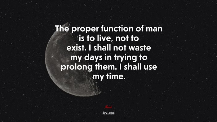 The proper function of man is to live, not to exist. I shall not waste my days in trying to prolong them. I shall use my time. | Jack London quote