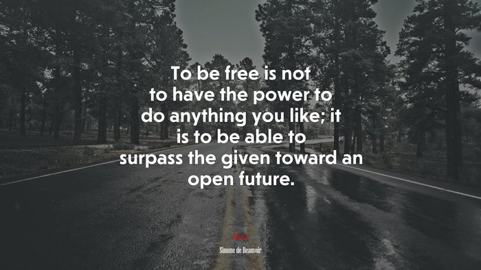 To be free is not to have the power to do anything you like; it is to be able to surpass the given toward an open future. | Simone de Beauvoir quote