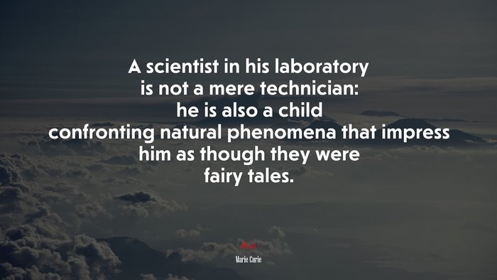 A scientist in his laboratory is not a mere technician: he is also a child confronting natural phenomena that impress him as though they were fairy tales. | Marie Curie quote