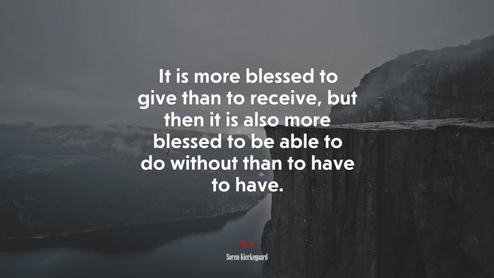 It is more blessed to give than to receive, but then it is also more blessed to be able to do without than to have to have. | Soren Kierkegaard quote