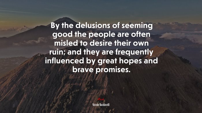By the delusions of seeming good the people are often misled to desire their own ruin; and they are frequently influenced by great hopes and brave promises. | Niccolò Machiavelli quote