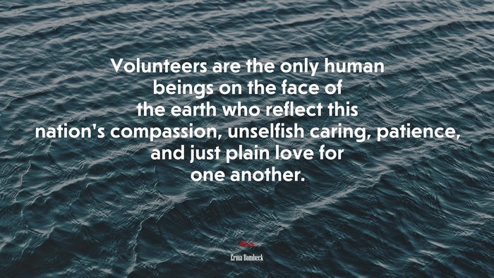 Volunteers are the only human beings on the face of the earth who reflect this nation’s compassion, unselfish caring, patience, and just plain love for one another. | Erma Bombeck quote