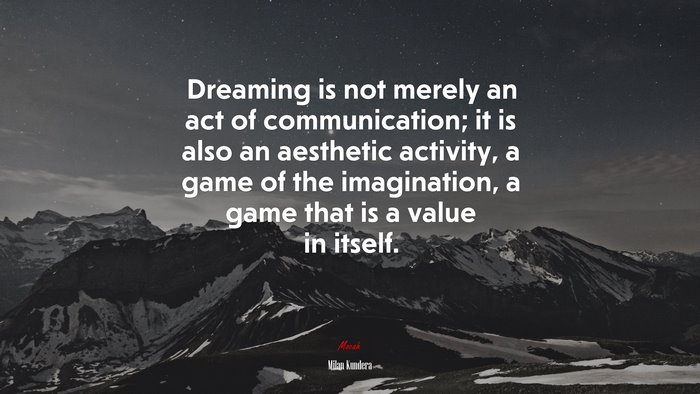 Dreaming is not merely an act of communication; it is also an aesthetic activity, a game of the imagination, a game that is a value in itself. | Milan Kundera quote