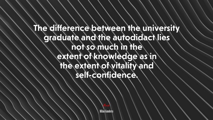 The difference between the university graduate and the autodidact lies not so much in the extent of knowledge as in the extent of vitality and self-confidence. | Milan Kundera quote