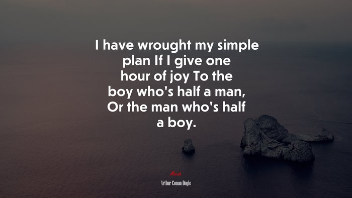 I have wrought my simple plan If I give one hour of joy To the boy who’s half a man, Or the man who’s half a boy. | Arthur Conan Doyle quote