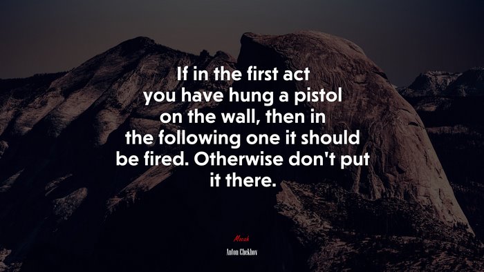 If in the first act you have hung a pistol on the wall, then in the following one it should be fired. Otherwise don’t put it there. | Anton Chekhov quote