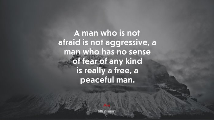 A man who is not afraid is not aggressive, a man who has no sense of fear of any kind is really a free, a peaceful man. | Jiddu Krishnamurti quote