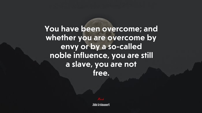 You have been overcome; and whether you are overcome by envy or by a so-called noble influence, you are still a slave, you are not free. | Jiddu Krishnamurti quote