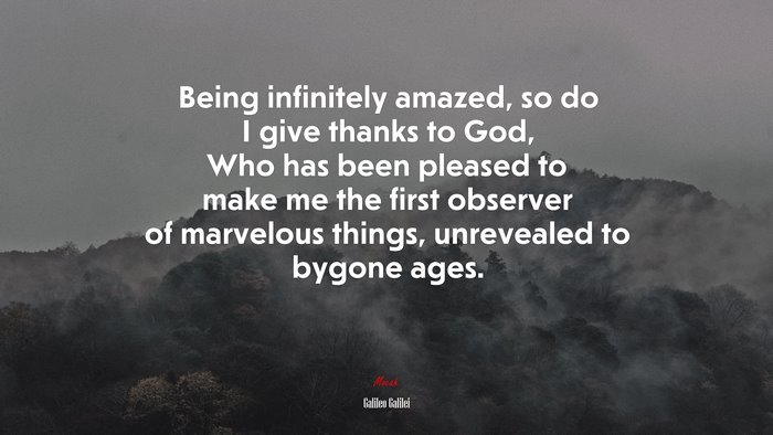 Being infinitely amazed, so do I give thanks to God, Who has been pleased to make me the first observer of marvelous things, unrevealed to bygone ages. | Galileo Galilei quote