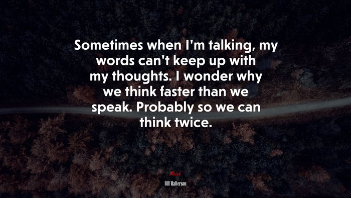 Sometimes when I’m talking, my words can’t keep up with my thoughts. I wonder why we think faster than we speak. Probably so we can think twice. | Bill Watterson quote
