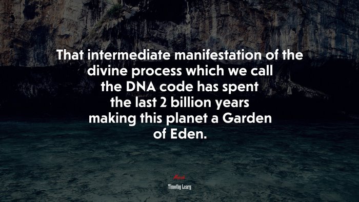 That intermediate manifestation of the divine process which we call the DNA code has spent the last 2 billion years making this planet a Garden of Eden. | Timothy Leary quote