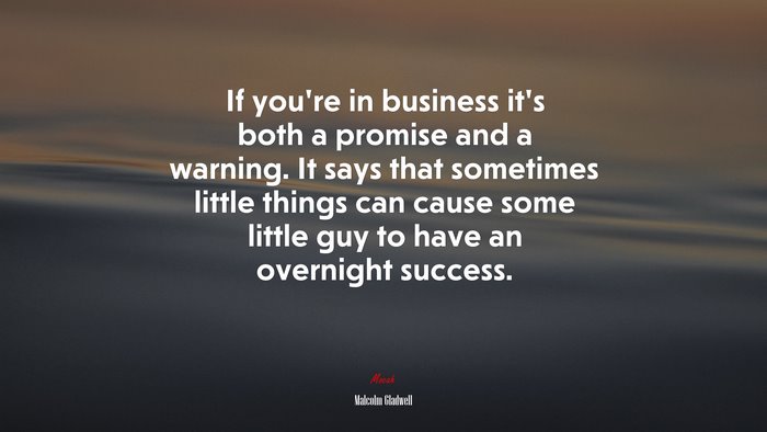 If you’re in business it’s both a promise and a warning. It says that sometimes little things can cause some little guy to have an overnight success. | Malcolm Gladwell quote