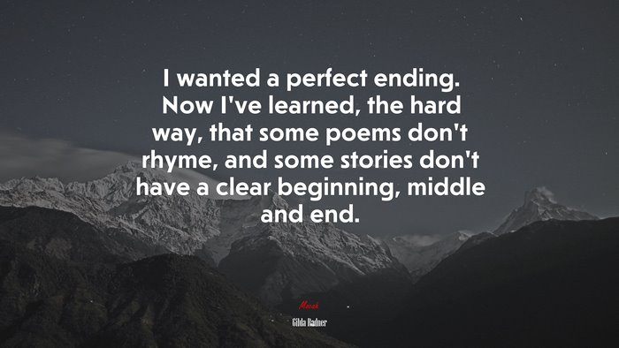 I wanted a perfect ending. Now I’ve learned, the hard way, that some poems don’t rhyme, and some stories don’t have a clear beginning, middle and end. | Gilda Radner quote