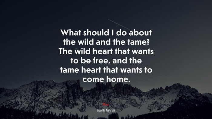 What should I do about the wild and the tame? The wild heart that wants to be free, and the tame heart that wants to come home. | Jeanette Winterson quote