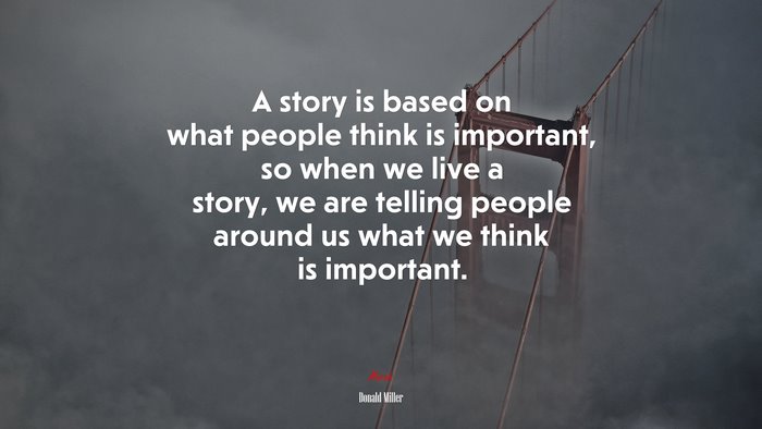 A story is based on what people think is important, so when we live a story, we are telling people around us what we think is important. | Donald Miller quote
