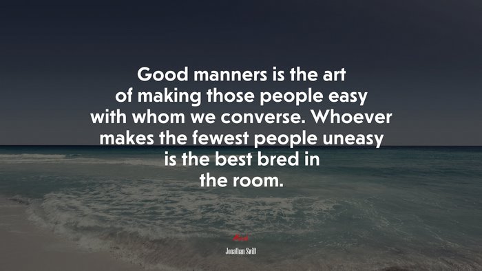 Good manners is the art of making those people easy with whom we converse. Whoever makes the fewest people uneasy is the best bred in the room. | Jonathan Swift quote